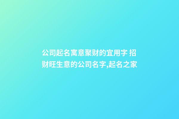 公司起名寓意聚财的宜用字 招财旺生意的公司名字,起名之家